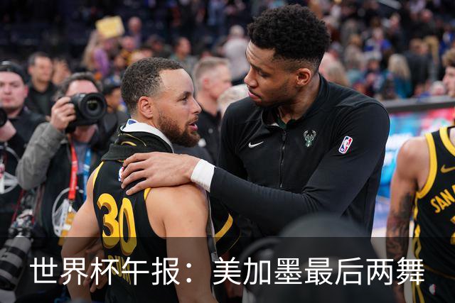 世界杯午报：美加墨最后两舞