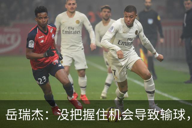 岳瑞杰：没把握住机会导致输球，全队要尽快调整到最佳状态