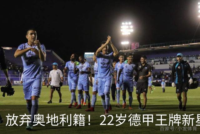 放弃奥地利籍！22岁德甲王牌新星官宣获得代表国足出战亚洲杯和世预赛资格