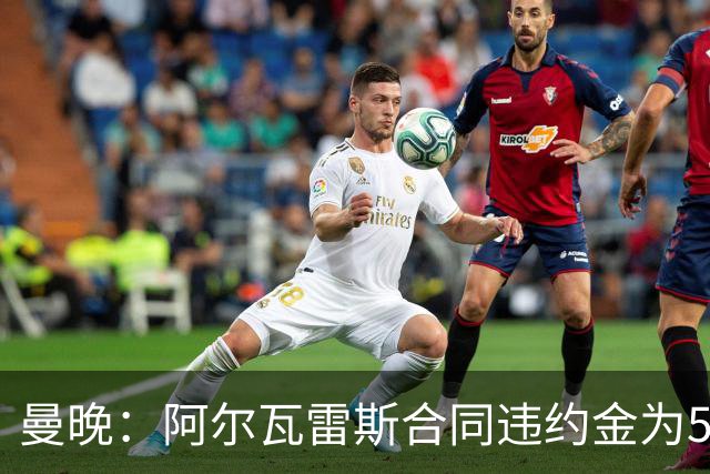曼晚：阿尔瓦雷斯合同违约金为5亿欧 他的女友曾是曲棍球运动员