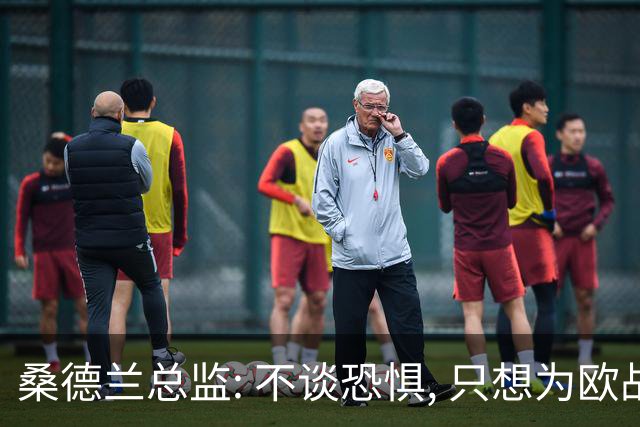 桑德兰总监: 不谈恐惧, 只想为欧战做好准备