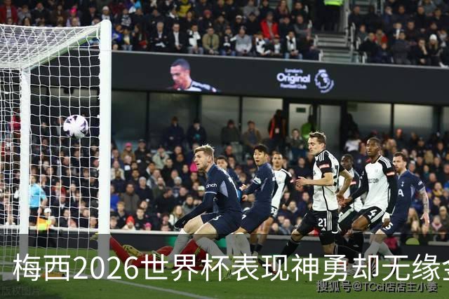 梅西2026世界杯表现神勇却无缘金球奖，只因这一残酷规则