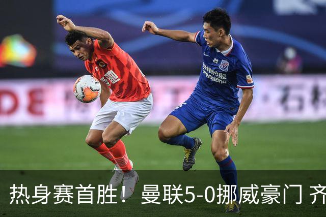 热身赛首胜！曼联5-0挪威豪门 齐尔克泽传射建功 19岁新星破门