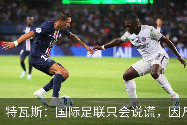 特瓦斯：国际足联只会说谎，因凡蒂诺应该离任