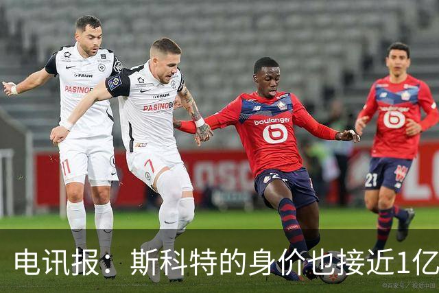 电讯报：斯科特的身价也接近1亿英镑，曼联枪手切尔西都有意