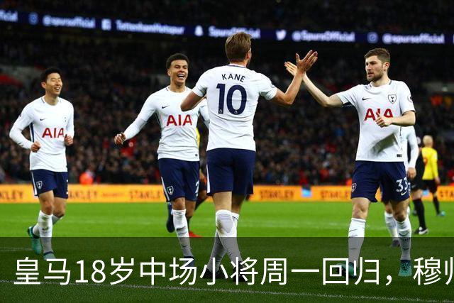 皇马18岁中场小将周一回归，穆帅将与小将会谈，讨论小将未来