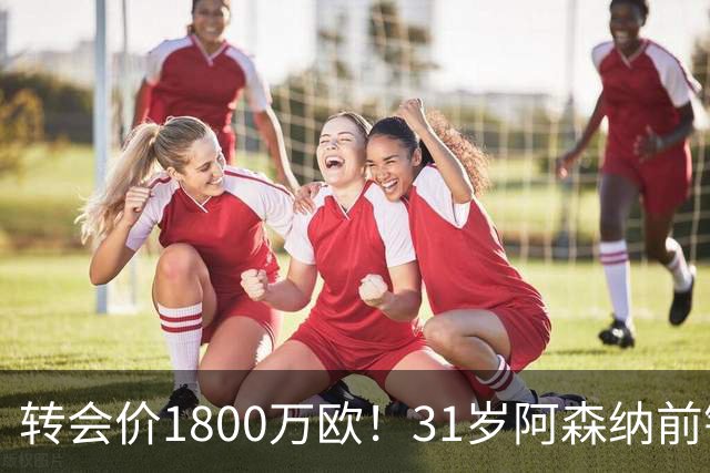 转会价1800万欧！31岁阿森纳前锋转投贝西克塔斯：世界杯2球2助攻