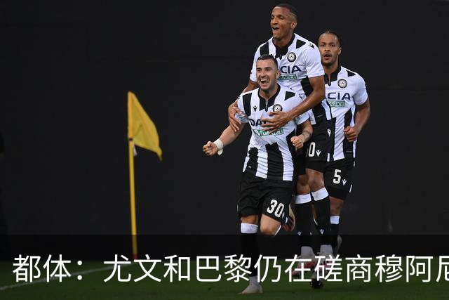都体：尤文和巴黎仍在磋商穆阿尼转会细节，双方在转会费存在分歧