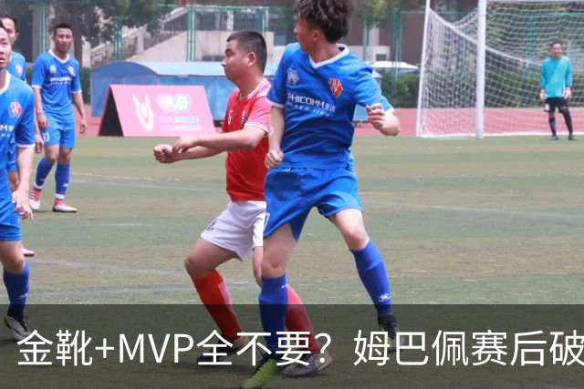 金靴+MVP全不要？姆巴佩赛后破防自曝真心话，法国队或将大变天