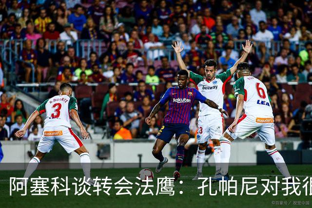 阿塞科谈转会法鹰：孔帕尼对我很坦诚，我们进行了很好的对话