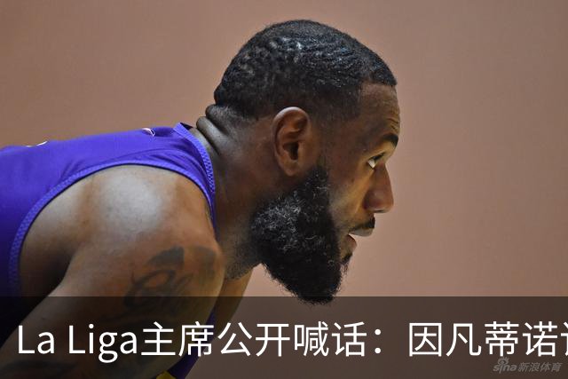 La Liga主席公开喊话：因凡蒂诺该下台了，布拉特也加入炮轰